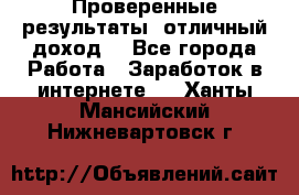 Проверенные результаты, отличный доход. - Все города Работа » Заработок в интернете   . Ханты-Мансийский,Нижневартовск г.